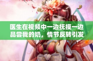 医生在视频中一边抚摸一边品尝我的奶，情节反转引发关注
