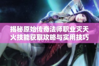 揭秘原始传奇法师职业灭天火技能获取攻略与实用技巧分享