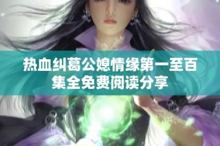 热血纠葛公媳情缘第一至百集全免费阅读分享