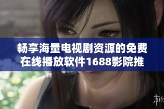 畅享海量电视剧资源的免费在线播放软件1688影院推荐