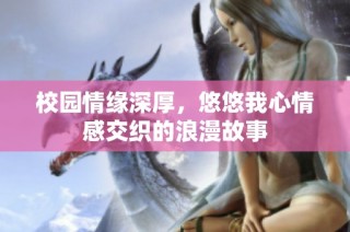 校园情缘深厚，悠悠我心情感交织的浪漫故事