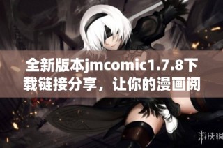 全新版本jmcomic1.7.8下载链接分享，让你的漫画阅读体验更加畅快无阻