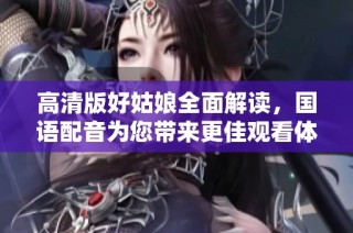 高清版好姑娘全面解读，国语配音为您带来更佳观看体验