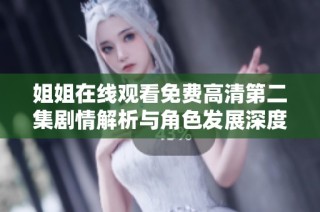 姐姐在线观看免费高清第二集剧情解析与角色发展深度探讨