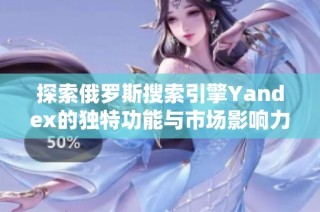探索俄罗斯搜索引擎Yandex的独特功能与市场影响力分析