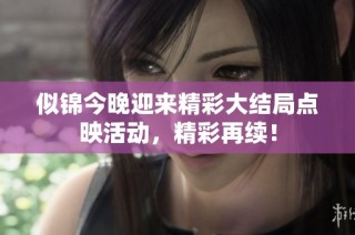 似锦今晚迎来精彩大结局点映活动，精彩再续！