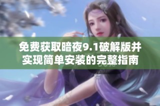 免费获取暗夜9.1破解版并实现简单安装的完整指南