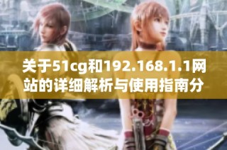 关于51cg和192.168.1.1网站的详细解析与使用指南分享