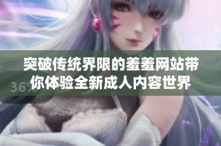 突破传统界限的羞羞网站带你体验全新成人内容世界