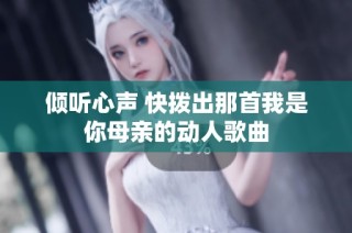 倾听心声 快拨出那首我是你母亲的动人歌曲