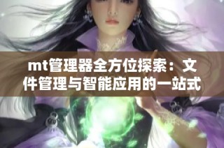 mt管理器全方位探索：文件管理与智能应用的一站式解决方案