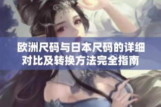 欧洲尺码与日本尺码的详细对比及转换方法完全指南