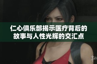 仁心俱乐部揭示医疗背后的故事与人性光辉的交汇点