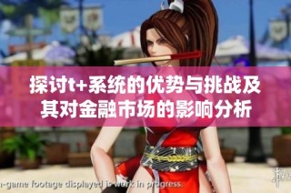 探讨t+系统的优势与挑战及其对金融市场的影响分析