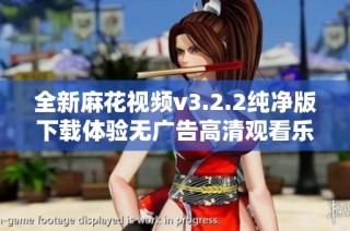 全新麻花视频v3.2.2纯净版下载体验无广告高清观看乐趣