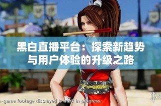 黑白直播平台：探索新趋势与用户体验的升级之路
