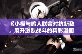《小樱与鸣人联合对抗新敌，展开激烈战斗的精彩漫画》