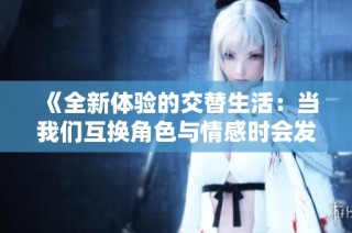 《全新体验的交替生活：当我们互换角色与情感时会发生什么》