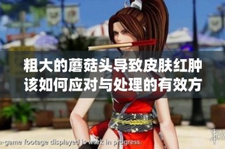 粗大的蘑菇头导致皮肤红肿该如何应对与处理的有效方法解析(1)