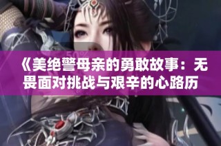 《美绝警母亲的勇敢故事：无畏面对挑战与艰辛的心路历程》