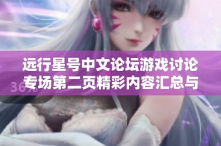 远行星号中文论坛游戏讨论专场第二页精彩内容汇总与分享