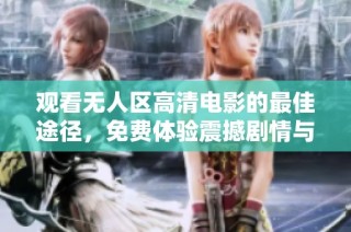 观看无人区高清电影的最佳途径，免费体验震撼剧情与视觉盛宴