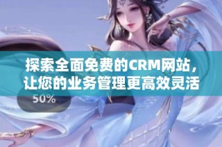 探索全面免费的CRM网站，让您的业务管理更高效灵活