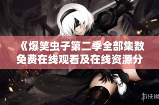 《爆笑虫子第二季全部集数免费在线观看及在线资源分享》