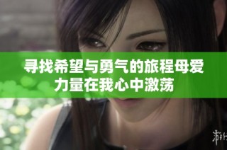 寻找希望与勇气的旅程母爱力量在我心中激荡