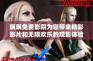 琪琪免费影院为您带来精彩影片和无限欢乐的观影体验