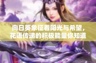 向日葵象征着阳光与希望，花语传递的积极能量你知道吗