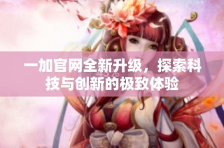 一加官网全新升级，探索科技与创新的极致体验
