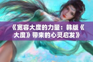 《宽容大度的力量：韩版《大度》带来的心灵启发》