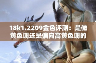18k1.2209金色评测：是微黄色调还是偏向高黄色调的选择