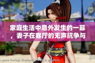 家庭生活中意外发生的一幕，妻子在客厅的无声抗争与心灵挣扎