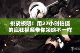 挑战极限！用27小时拍摄的疯狂视频带你领略不一样的世界