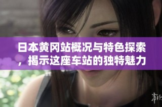 日本黄冈站概况与特色探索，揭示这座车站的独特魅力和历史故事