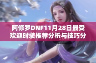 阿修罗DNF11月28日最受欢迎时装推荐分析与技巧分享