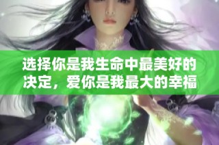 选择你是我生命中最美好的决定，爱你是我最大的幸福