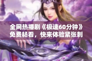 全网热播剧《极速60分钟》免费畅看，快来体验紧张刺激的剧情吧