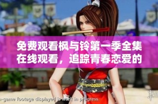 免费观看枫与铃第一季全集在线观看，追踪青春恋爱的动人故事