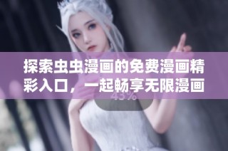 探索虫虫漫画的免费漫画精彩入口，一起畅享无限漫画乐趣！