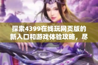 探索4399在线玩网页版的新入口和游戏体验攻略，尽享精彩乐趣