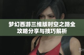 梦幻西游三维版时空之路全攻略分享与技巧解析