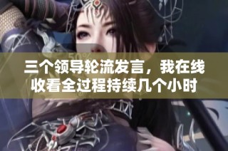 三个领导轮流发言，我在线收看全过程持续几个小时