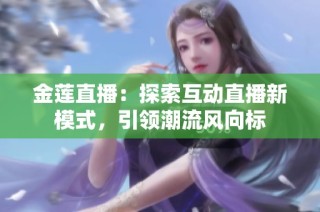 金莲直播：探索互动直播新模式，引领潮流风向标