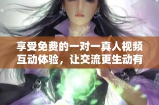 享受免费的一对一真人视频互动体验，让交流更生动有趣