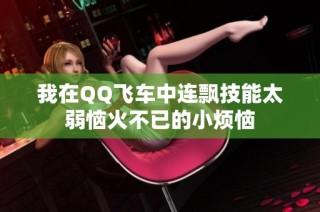 我在QQ飞车中连飘技能太弱恼火不已的小烦恼