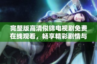 完整版高清似锦电视剧免费在线观看，畅享精彩剧情与绝美画面