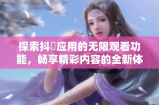 探索抖抈应用的无限观看功能，畅享精彩内容的全新体验